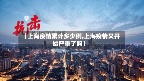 【上海疫情累计多少例,上海疫情又开始严重了吗】-第2张图片
