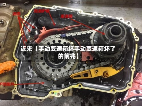 近来【手动变速箱坏手动变速箱坏了的前兆】