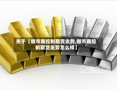 关于【做市商控制期货走势,做市商控制期货走势怎么样】