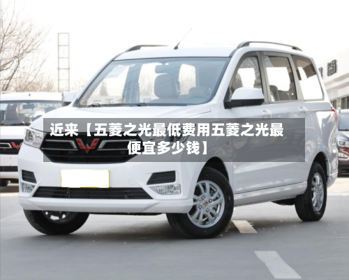 近来【五菱之光最低费用五菱之光最便宜多少钱】-第2张图片