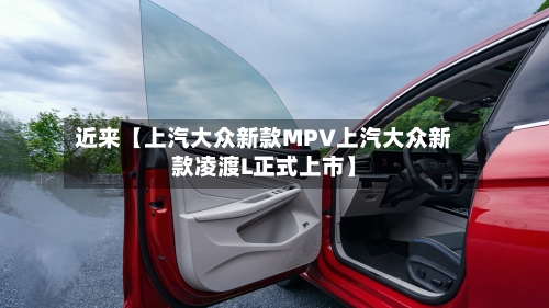 近来【上汽大众新款MPV上汽大众新款凌渡L正式上市】-第3张图片
