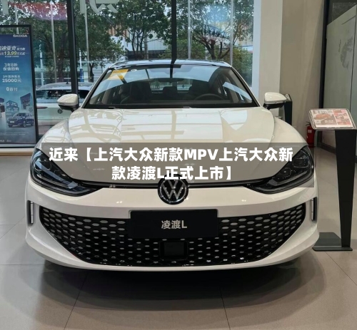 近来【上汽大众新款MPV上汽大众新款凌渡L正式上市】