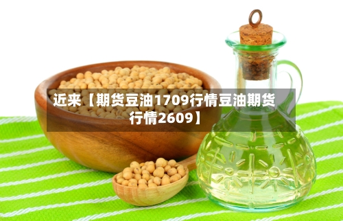 近来【期货豆油1709行情豆油期货行情2609】