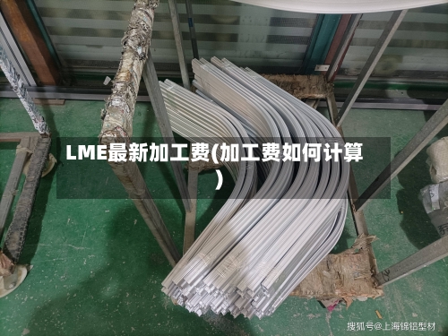 LME最新加工费(加工费如何计算)