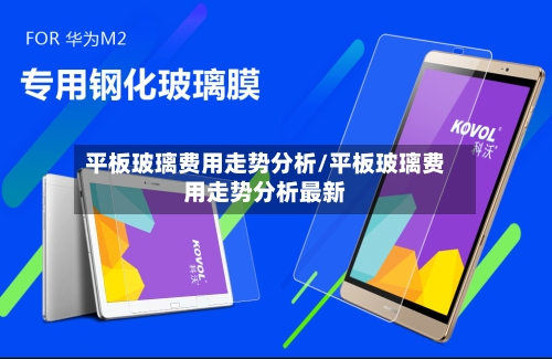 平板玻璃费用走势分析/平板玻璃费用走势分析最新
