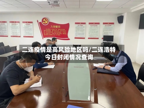 二连疫情是高风险地区吗/二连浩特今日封闭情况查询