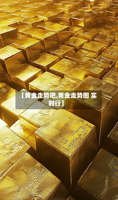 【黄金走势吧,黄金走势图 实时行】