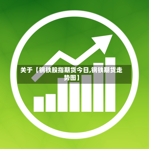 关于【钢铁股指期货今日,钢铁期货走势图】