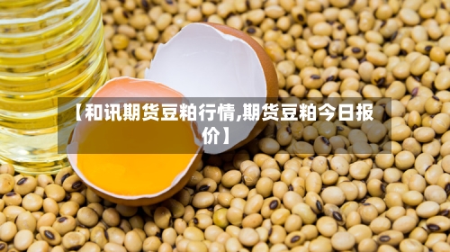 【和讯期货豆粕行情,期货豆粕今日报价】