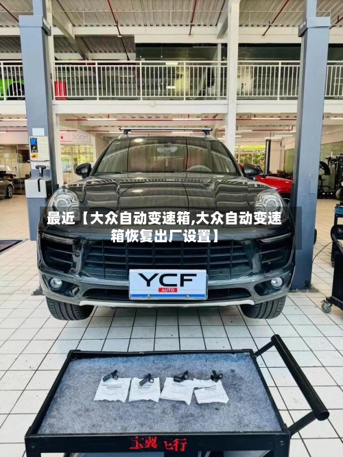 最近【大众自动变速箱,大众自动变速箱恢复出厂设置】