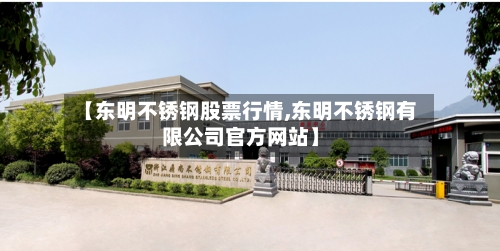 【东明不锈钢股票行情,东明不锈钢有限公司官方网站】-第2张图片