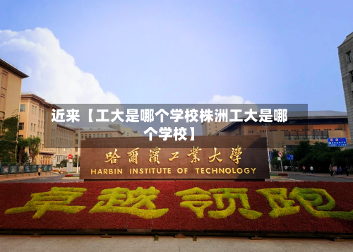 近来【工大是哪个学校株洲工大是哪个学校】-第2张图片