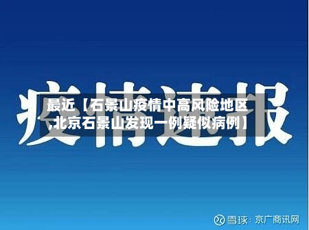 最近【石景山疫情中高风险地区,北京石景山发现一例疑似病例】-第3张图片