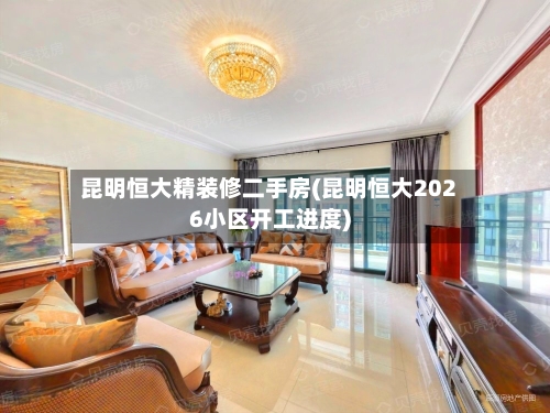 昆明恒大精装修二手房(昆明恒大2026小区开工进度)-第2张图片