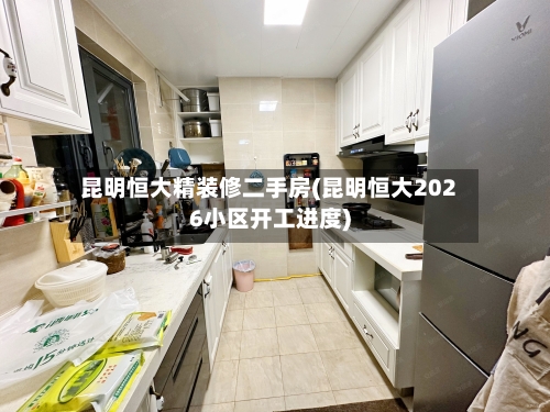昆明恒大精装修二手房(昆明恒大2026小区开工进度)