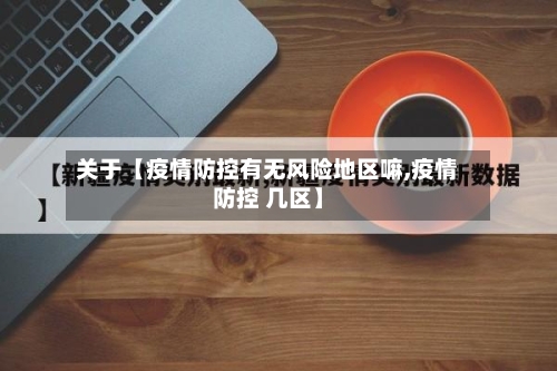 关于【疫情防控有无风险地区嘛,疫情防控 几区】