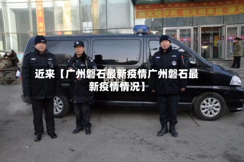 近来【广州磐石最新疫情广州磐石最新疫情情况】-第3张图片