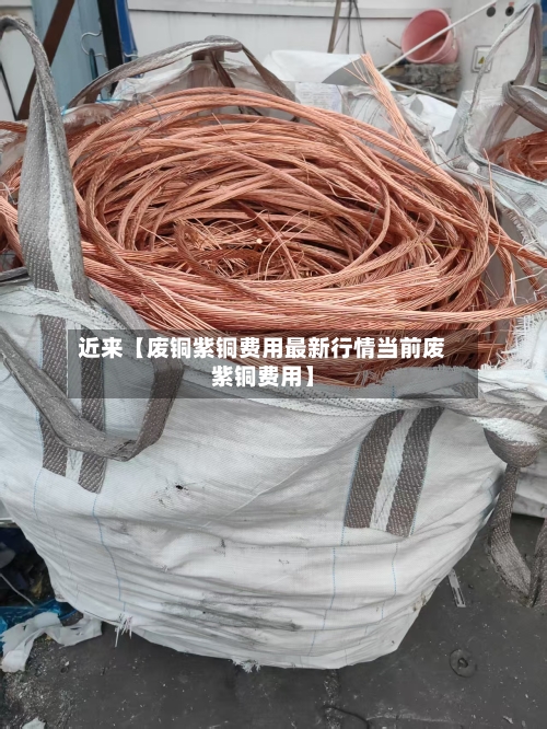 近来【废铜紫铜费用最新行情当前废紫铜费用】-第3张图片