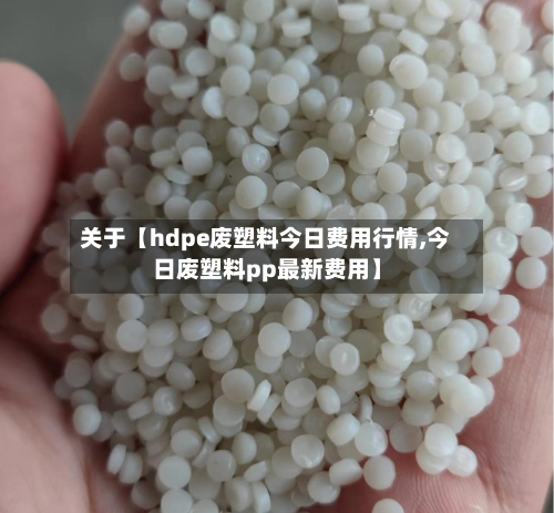 关于【hdpe废塑料今日费用行情,今日废塑料pp最新费用】