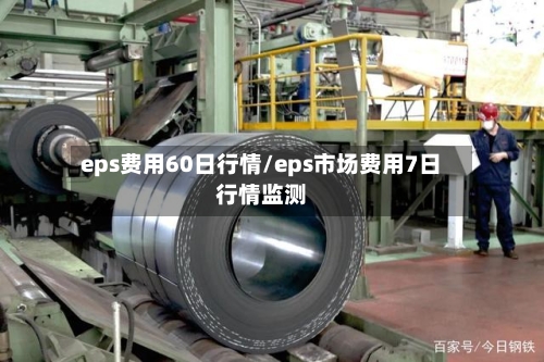 eps费用60日行情/eps市场费用7日行情监测