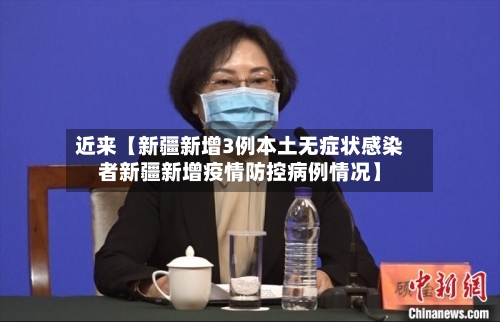 近来【新疆新增3例本土无症状感染者新疆新增疫情防控病例情况】-第2张图片