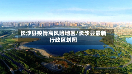 长沙县疫情高风险地区/长沙县最新行政区划图-第2张图片