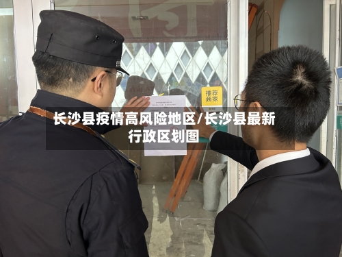 长沙县疫情高风险地区/长沙县最新行政区划图