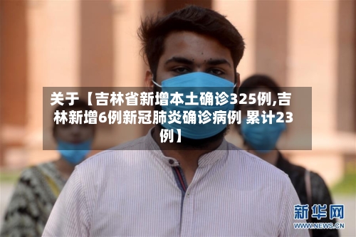 关于【吉林省新增本土确诊325例,吉林新增6例新冠肺炎确诊病例 累计23例】