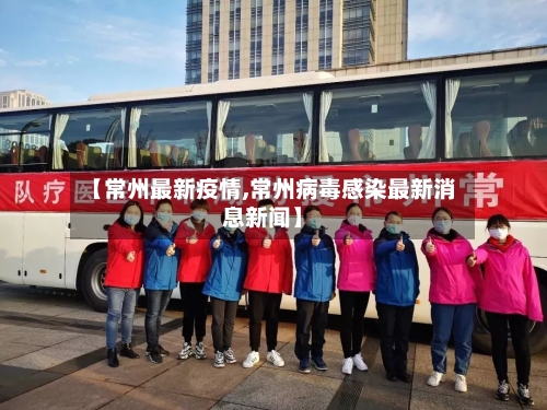 【常州最新疫情,常州病毒感染最新消息新闻】