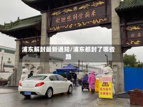浦东解封最新通知/浦东都封了哪些路