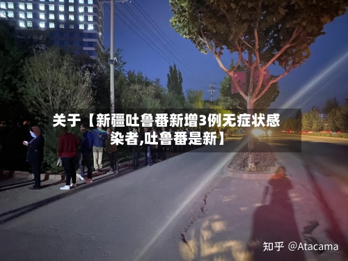 关于【新疆吐鲁番新增3例无症状感染者,吐鲁番是新】-第3张图片