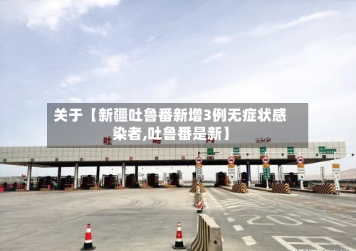 关于【新疆吐鲁番新增3例无症状感染者,吐鲁番是新】