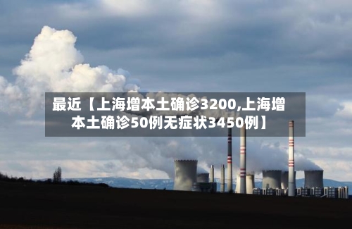 最近【上海增本土确诊3200,上海增本土确诊50例无症状3450例】-第2张图片