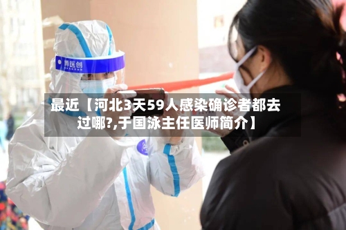 最近【河北3天59人感染确诊者都去过哪?,于国泳主任医师简介】-第3张图片