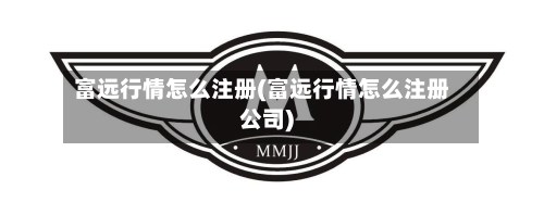 富远行情怎么注册(富远行情怎么注册公司)