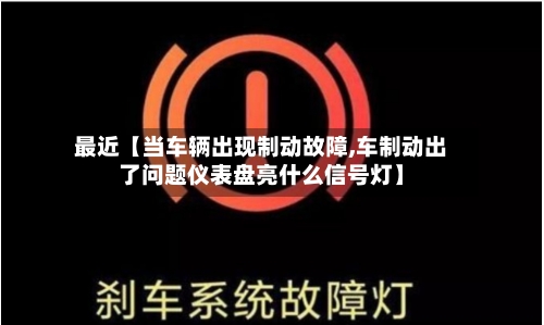 最近【当车辆出现制动故障,车制动出了问题仪表盘亮什么信号灯】-第2张图片