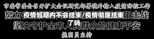 疫情短期内不会结束/疫情彻底结束了吗