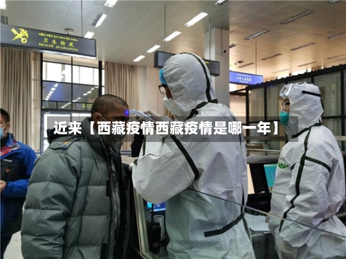 近来【西藏疫情西藏疫情是哪一年】