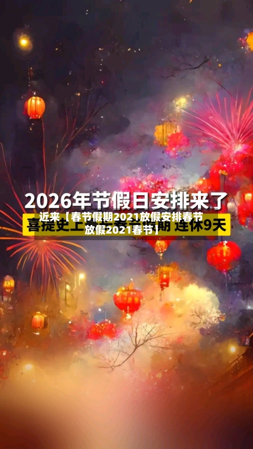 近来【春节假期2021放假安排春节放假2021春节】