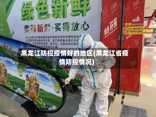 黑龙江防控疫情好的地区(黑龙江省疫情防控情况)
