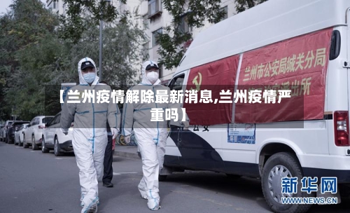 【兰州疫情解除最新消息,兰州疫情严重吗】-第2张图片