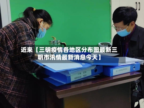 近来【三明疫情各地区分布图最新三明市汛情最新消息今天】-第3张图片