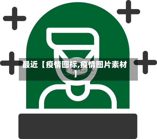 最近【疫情图标,疫情图片素材】