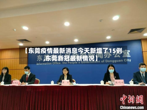 【东莞疫情最新消息今天新增了15例,东莞新冠最新情况】