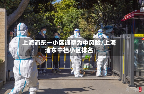 上海浦东一小区调整为中风险/上海浦东中档小区排名