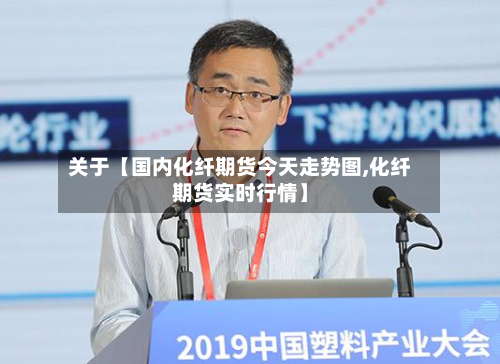 关于【国内化纤期货今天走势图,化纤期货实时行情】-第3张图片