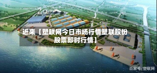 近来【塑联网今日市场行情塑联股份股票即时行情】-第2张图片