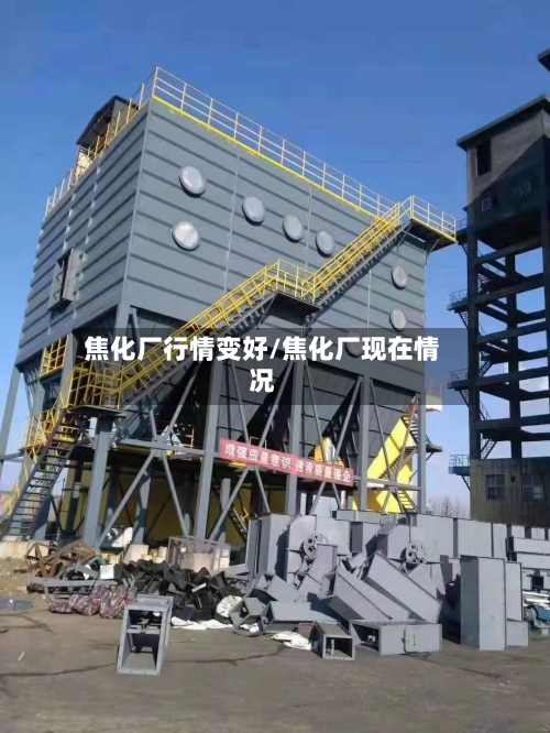 焦化厂行情变好/焦化厂现在情况