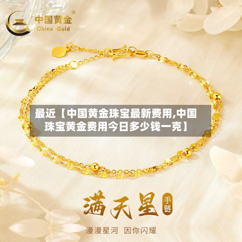 最近【中国黄金珠宝最新费用,中国珠宝黄金费用今日多少钱一克】-第3张图片