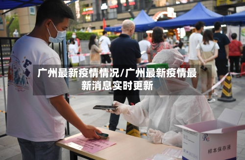 广州最新疫情情况/广州最新疫情最新消息实时更新-第3张图片